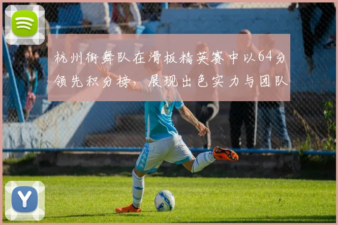 杭州街舞队在滑板精英赛中以64分领先积分榜，展现出色实力与团队默契
