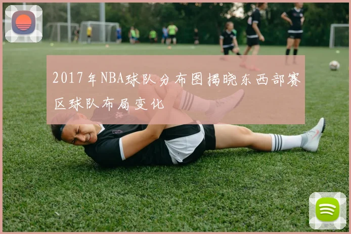 2017年NBA球队分布图揭晓东西部赛区球队布局变化