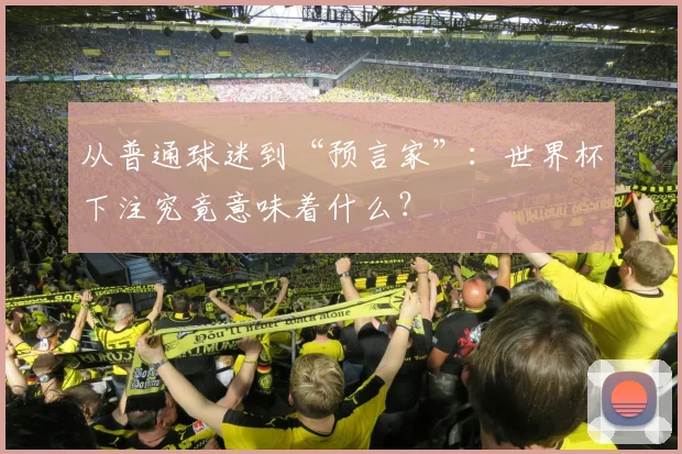 从普通球迷到“预言家”：世界杯下注究竟意味着什么？