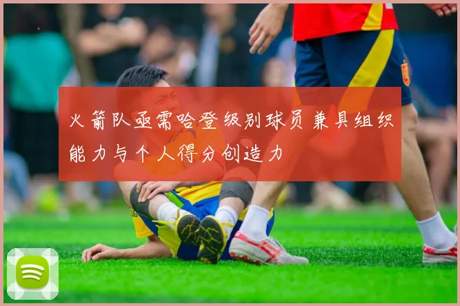 火箭队亟需哈登级别球员兼具组织能力与个人得分创造力