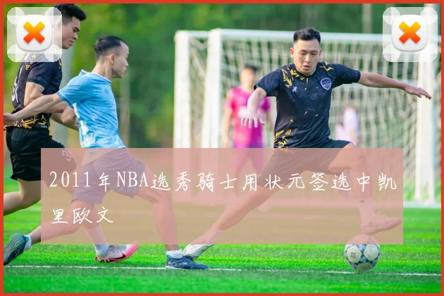 2011年NBA选秀骑士用状元签选中凯里欧文
