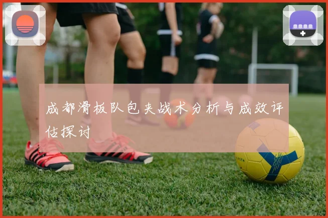 成都滑板队包夹战术分析与成效评估探讨