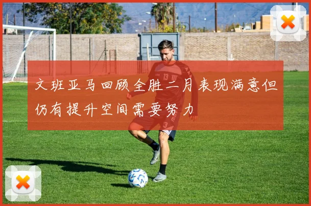 文班亚马回顾全胜二月表现满意但仍有提升空间需要努力