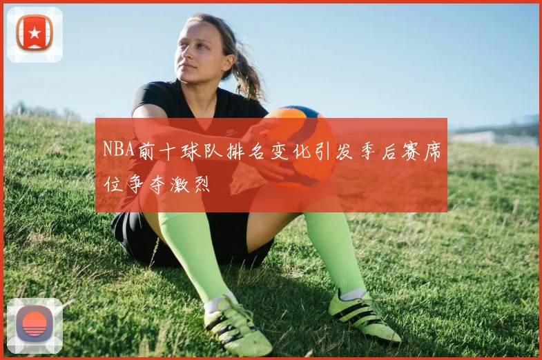 NBA前十球队排名变化引发季后赛席位争夺激烈